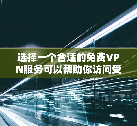 选择一个合适的免费VPN服务可以帮助你访问受限的内容或保护隐私，但需要注意安全性和可靠性。以下是一些常见的免费VPN服务和选择建议