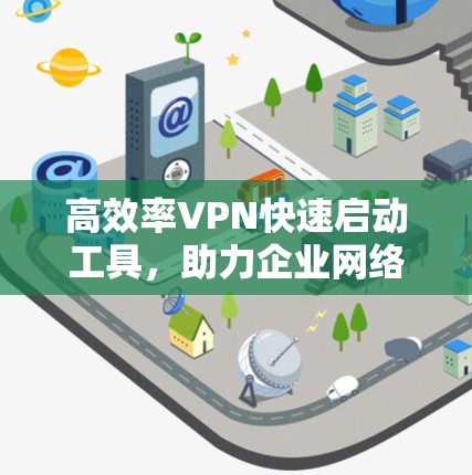 高效率VPN快速启动工具，助力企业网络安全