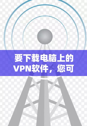 要下载电脑上的VPN软件，您可以按照以下步骤操作