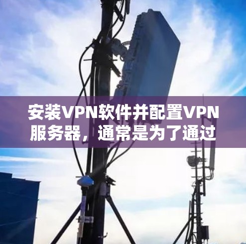 安装VPN软件并配置VPN服务器，通常是为了通过安全加密的方式连接到一个远程网络。这可以保护你的隐私，或者允许你访问被限制的网站或资源。以下是安装和配置VPN的基本步骤