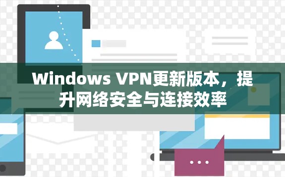 Windows VPN更新版本，提升网络安全与连接效率
