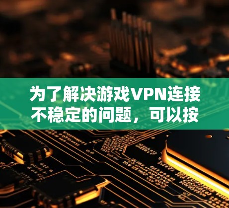 为了解决游戏VPN连接不稳定的问题，可以按照以下步骤进行