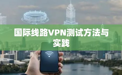 国际线路VPN测试方法与实践