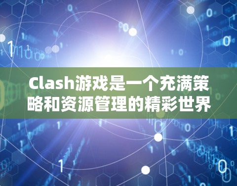 Clash游戏是一个充满策略和资源管理的精彩世界，以下是一些关键步骤和建议，帮助您快速上手并享受游戏