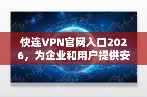 快连VPN官网入口2026，为企业和用户提供安全、高速互联网接入解决方案