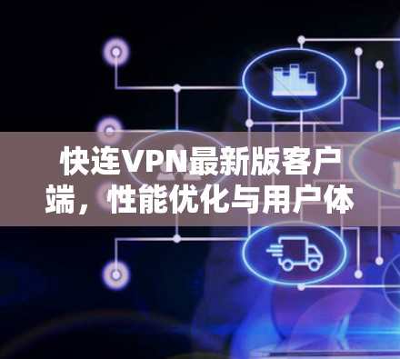 快连VPN最新版客户端,性能优化与用户体验提升 快连VPN最新版客户端,性能优化与用户体验提升