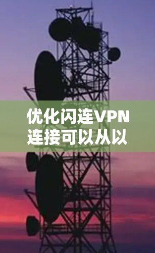 优化闪连VPN连接可以从以下几个方面入手，逐步排查和解决问题