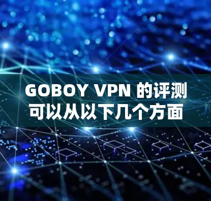 GOBOY VPN 的评测可以从以下几个方面进行分析，帮助用户更好地理解其功能和适用场景