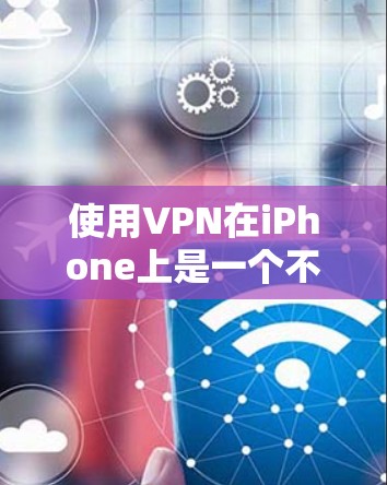 使用VPN在iPhone上是一个不错的选择，无论是为了隐私保护还是访问受限内容。以下是使用VPN在iPhone上的详细步骤