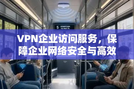 VPN企业访问服务，保障企业网络安全与高效通信