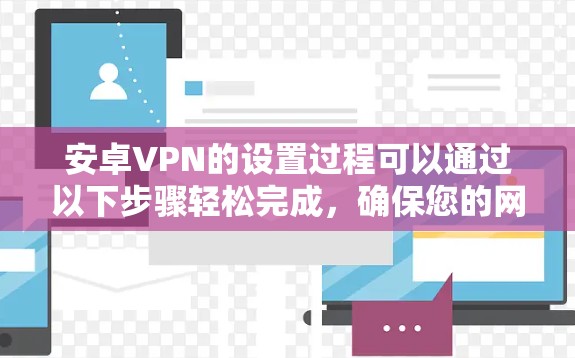 安卓VPN的设置过程可以通过以下步骤轻松完成,确保您的网络安全和隐私保护 安卓VPN的设置过程可以通过以下步骤轻松完成,确保您的网络安全和隐私保护