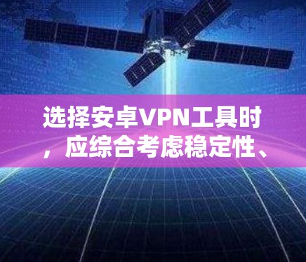 选择安卓VPN工具时，应综合考虑稳定性、速度、隐私保护、易用性、价格等多个因素。以下是根据这些标准的推荐