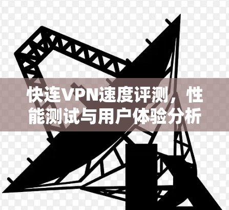 快连VPN速度评测，性能测试与用户体验分析