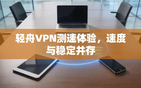 轻舟VPN测速体验，速度与稳定并存