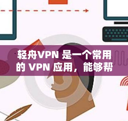 轻舟VPN 是一个常用的 VPN 应用，能够帮助用户连接到远程服务器，实现匿名上网或访问受限资源。以下是轻舟VPN 的安装教程，假设你已经下载了轻舟VPN 的安装包