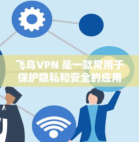 飞鸟VPN 是一款常用于保护隐私和安全的应用程序，尤其适合在公共网络环境下使用，或者需要访问一些受限制的网站。以下是使用飞鸟VPN 在电脑上的基本步骤