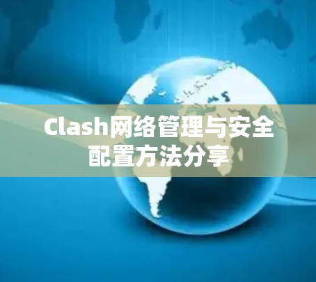 Clash网络管理与安全配置方法分享 Clash网络管理与安全配置方法分享