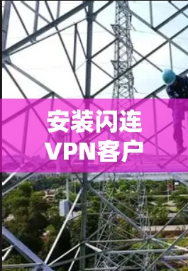 安装闪连VPN客户端的具体步骤如下