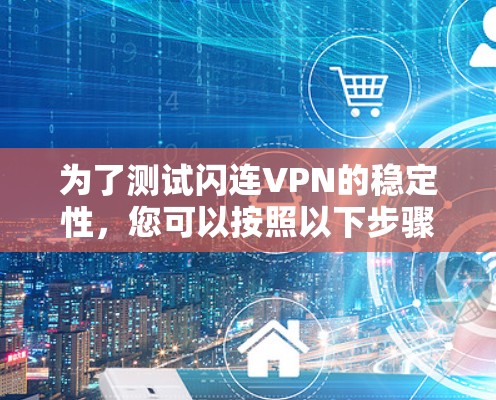 为了测试闪连VPN的稳定性，您可以按照以下步骤进行