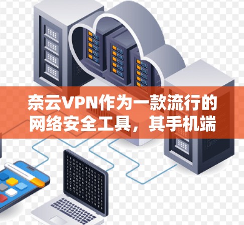 奈云VPN作为一款流行的网络安全工具,其手机端客户端通常可以在应用商店中下载安装。以下是使用奈云VPN手机端的基本步骤和注意事项 奈云VPN作为一款流行的网络安全工具,其手机端客户端通常可以在应用商店中下载安装。以下是使用奈云VPN手机端的基本步骤和注意事项