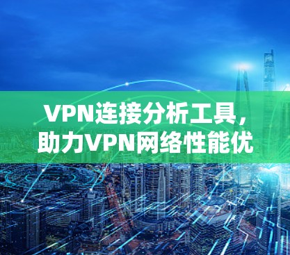 VPN连接分析工具，助力VPN网络性能优化