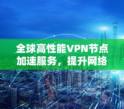 全球高性能VPN节点加速服务，提升网络通信效率