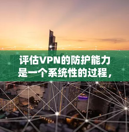 评估VPN的防护能力是一个系统性的过程,涉及多个关键因素。以下是一个结构化的评估指南,帮助您全面了解和评估VPN的安全性和可靠性 评估VPN的防护能力是一个系统性的过程,涉及多个关键因素。以下是一个结构化的评估指南,帮助您全面了解和评估VPN的安全性和可靠性