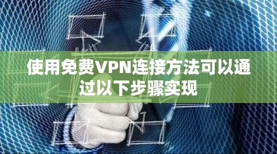 使用免费VPN连接方法可以通过以下步骤实现
