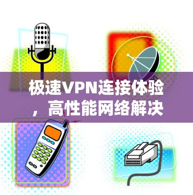极速VPN连接体验，高性能网络解决方案