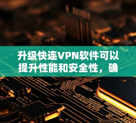 升级快连VPN软件可以提升性能和安全性,确保最佳的网络体验。以下是详细的步骤指南 升级快连VPN软件可以提升性能和安全性,确保最佳的网络体验。以下是详细的步骤指南