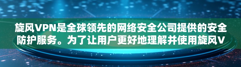 旋风VPN是全球领先的网络安全公司提供的安全防护服务。为了让用户更好地理解并使用旋风VPN，以下是关于旋风VPN电脑版本的详细信息