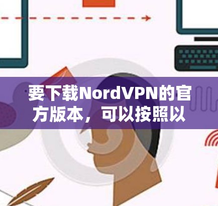 要下载NordVPN的官方版本，可以按照以下步骤操作