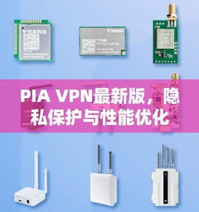 PIA VPN最新版,隐私保护与性能优化的全新升级 PIA VPN最新版,隐私保护与性能优化的全新升级