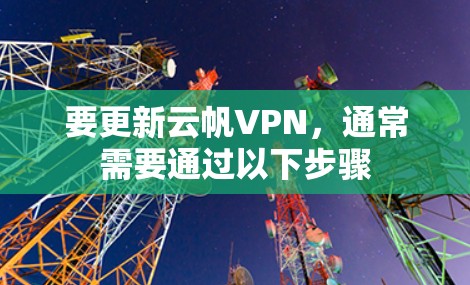 要更新云帆VPN，通常需要通过以下步骤