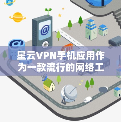 星云VPN手机应用作为一款流行的网络工具，用户在选择和使用时可能会关注以下几个关键点