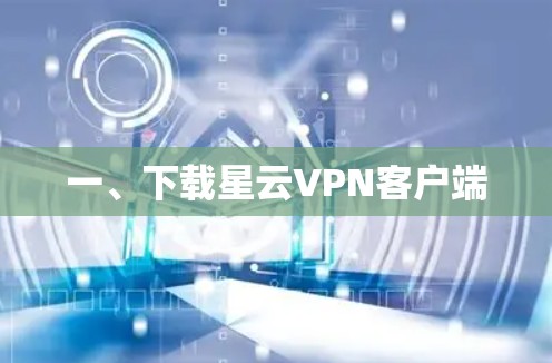 一、下载星云VPN客户端 一、下载星云VPN客户端