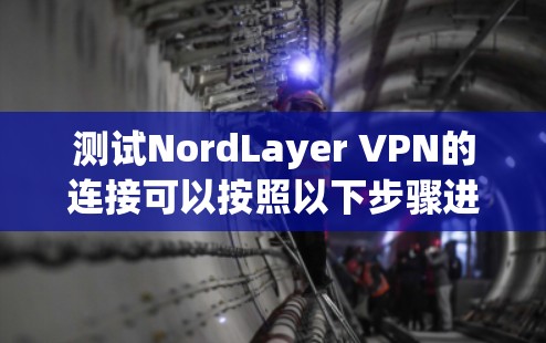 测试NordLayer VPN的连接可以按照以下步骤进行