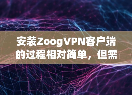 安装ZoogVPN客户端的过程相对简单,但需要仔细按照指引操作以确保正确配置。以下是详细的步骤指南 安装ZoogVPN客户端的过程相对简单,但需要仔细按照指引操作以确保正确配置。以下是详细的步骤指南