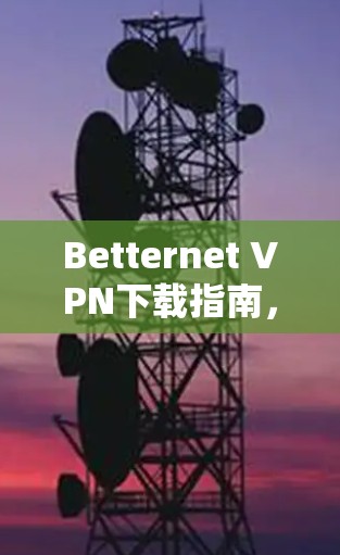 Betternet VPN下载指南，免费无限流量