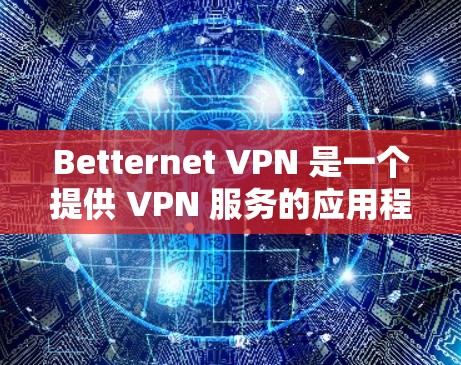 Betternet VPN 是一个提供 VPN 服务的应用程序，用户可以通过它来保护隐私、访问受限的网站或连接到安全的网络。以下是使用 Betternet VPN 的基本教程