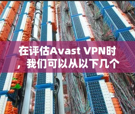 在评估Avast VPN时，我们可以从以下几个关键因素进行分析