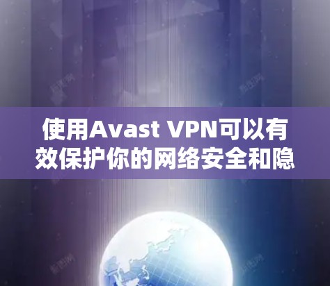 使用Avast VPN可以有效保护你的网络安全和隐私。以下是详细的使用指南，帮助你顺利安装、配置并优化Avast VPN