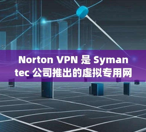Norton VPN 是 Symantec 公司推出的虚拟专用网络服务，旨在为用户提供安全、隐私保护和网络安全的解决方案。以下是对 Norton VPN 功能的详细分析