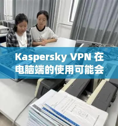 Kaspersky VPN 在电脑端的使用可能会涉及到一些常见问题或操作步骤。为了帮助你更好地解决问题，请提供更多信息，例如
