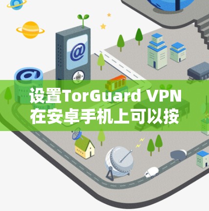 设置TorGuard VPN在安卓手机上可以按照以下步骤进行