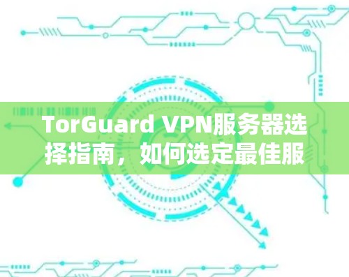 TorGuard VPN服务器选择指南，如何选定最佳服务器