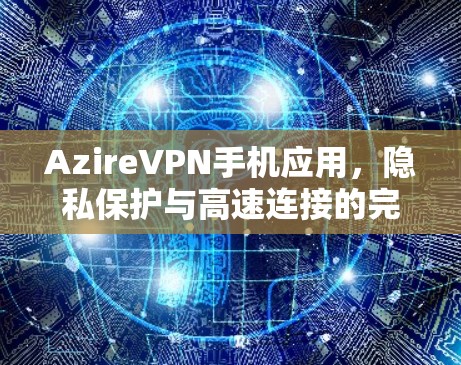 AzireVPN手机应用,隐私保护与高速连接的完美融合 AzireVPN手机应用,隐私保护与高速连接的完美融合