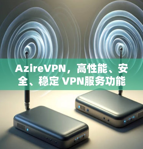 AzireVPN，高性能、安全、稳定 VPN服务功能介绍