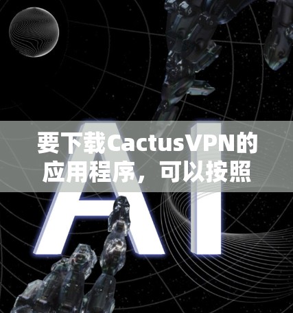要下载CactusVPN的应用程序，可以按照以下步骤操作