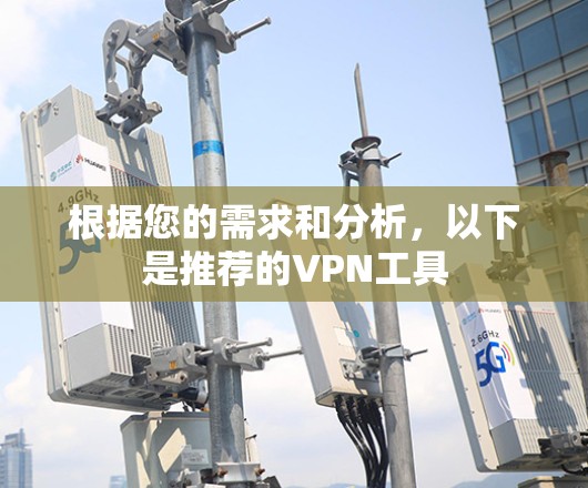 根据您的需求和分析，以下是推荐的VPN工具